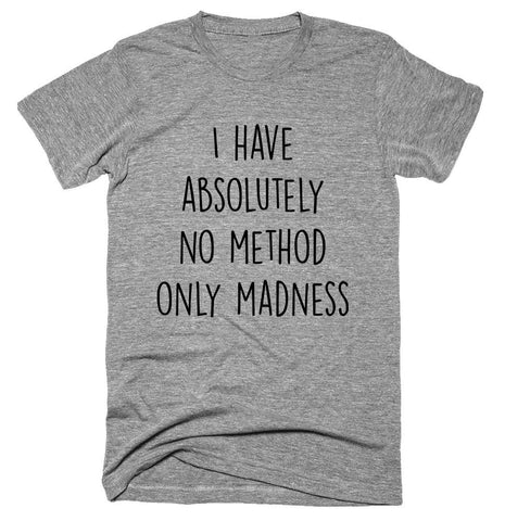 i have absolutely no method only madness T-shirt 