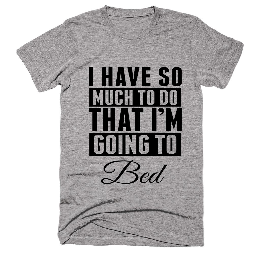 I Have So Much To Do That I'm Going Bed T-shirt - Shirtoopia