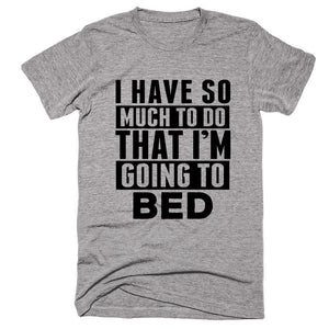 I Have So Much To Do That I'm Going Bed T-shirt - Shirtoopia