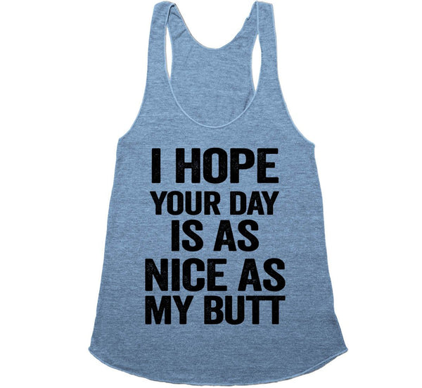 i hope your day is as nice as my butt racerback tank shirt - Shirtoopia