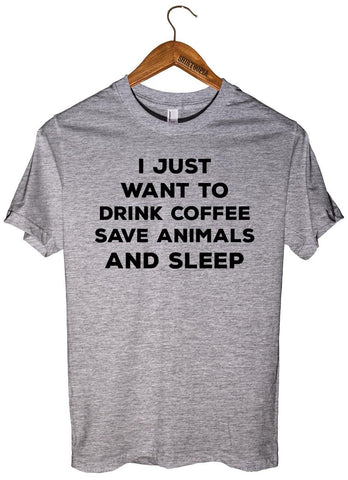 I JUST  WANT TO  DRINK COFFEE SAVE ANIMALS AND SLEEP T-SHIRT UNISEX - Shirtoopia