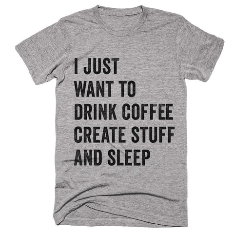 i just want to drink coffe create stuff and sleep t-shirt - Shirtoopia