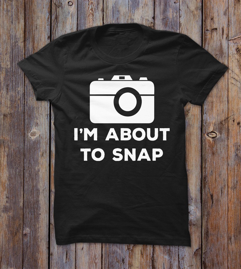 I'm About To Snap T-shirt 