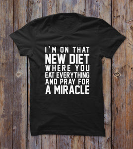 I'm On That New Diet Where You Eat Everything And Pray For A Miracle T-shirt 