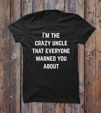 I'm The Crazy Uncle That Everyone Warned You About T-shirt 