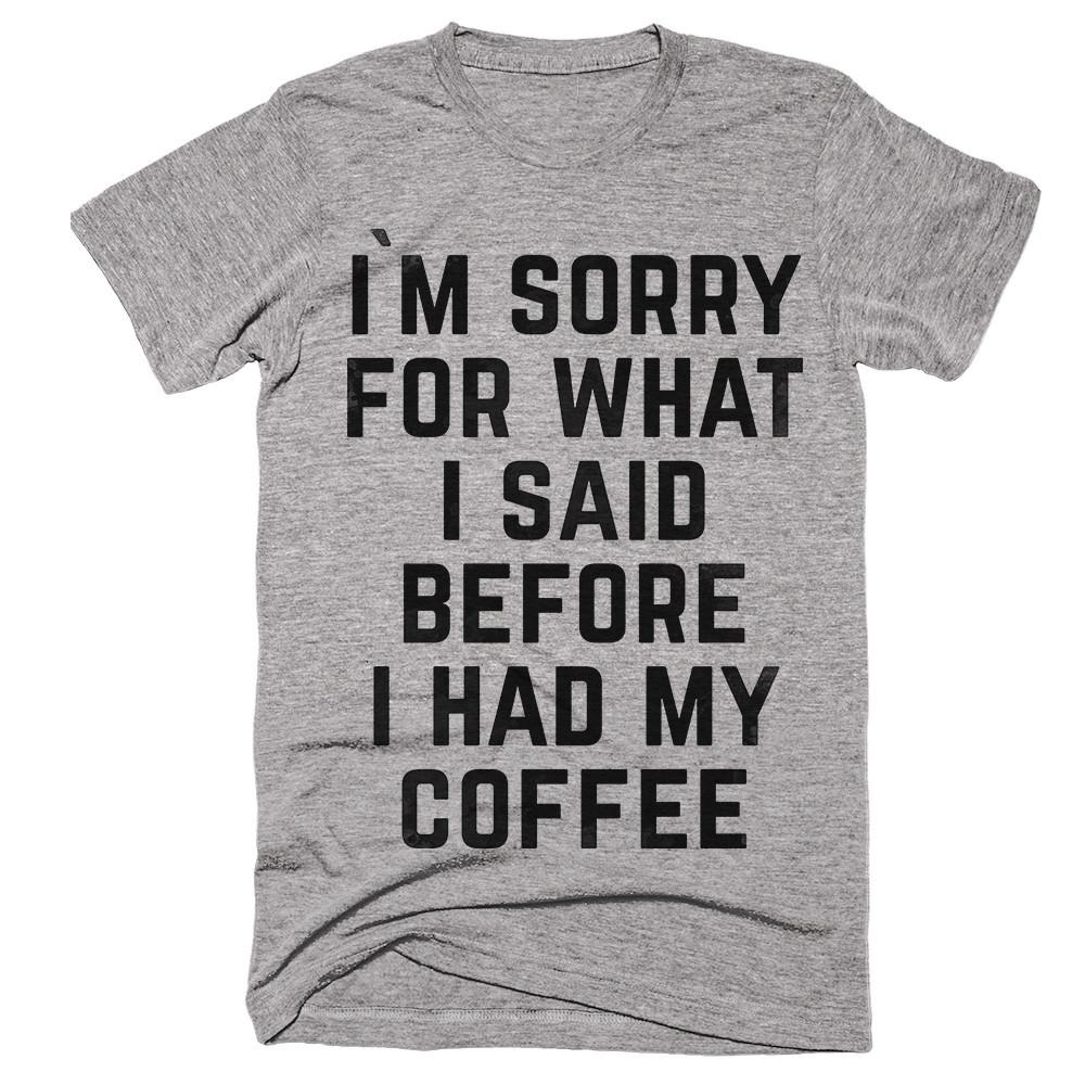 i`m sorry for what i said before i had my coffee t-shirt - Shirtoopia