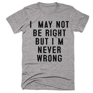 i  may not  be right but i`m never wrong t-shirt - Shirtoopia