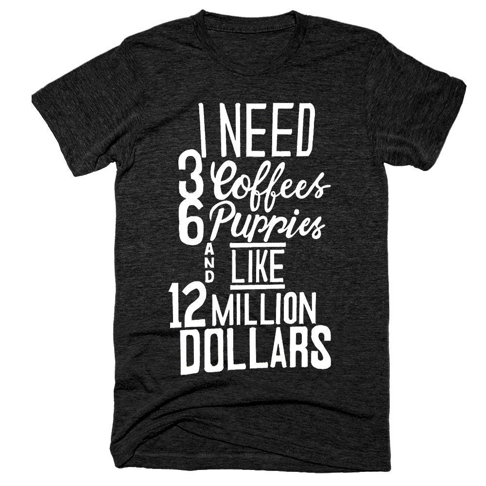 I Need 3 Coffees 6 Puppies And Like 12 Million Dollars T-Shirt - Shirtoopia