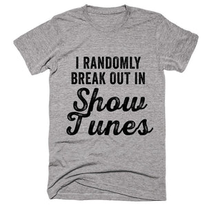 i randomly break out in Show Tunes T-Shirt - Shirtoopia