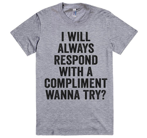 i will always respond with a compliment, wanna try? vintage t-shirt - Shirtoopia