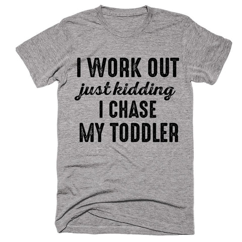 i work out just kidding i chase my toddler t-shirt - Shirtoopia