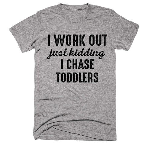 i work out just kidding i chase toddlers t-shirt - Shirtoopia