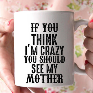 if you think i'm crazy you should see my mother coffee mug - Shirtoopia