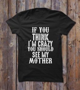 If You Think I'm Crazy You Should See My Mother T-shirt 