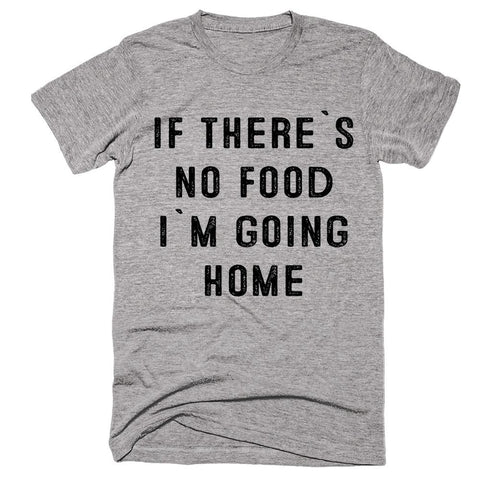 if there`s no food i`m going home t-shirt - Shirtoopia