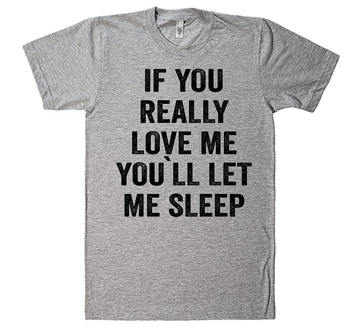 If You Really Love Me, You`ll let me Sleep T-Shirt - Shirtoopia