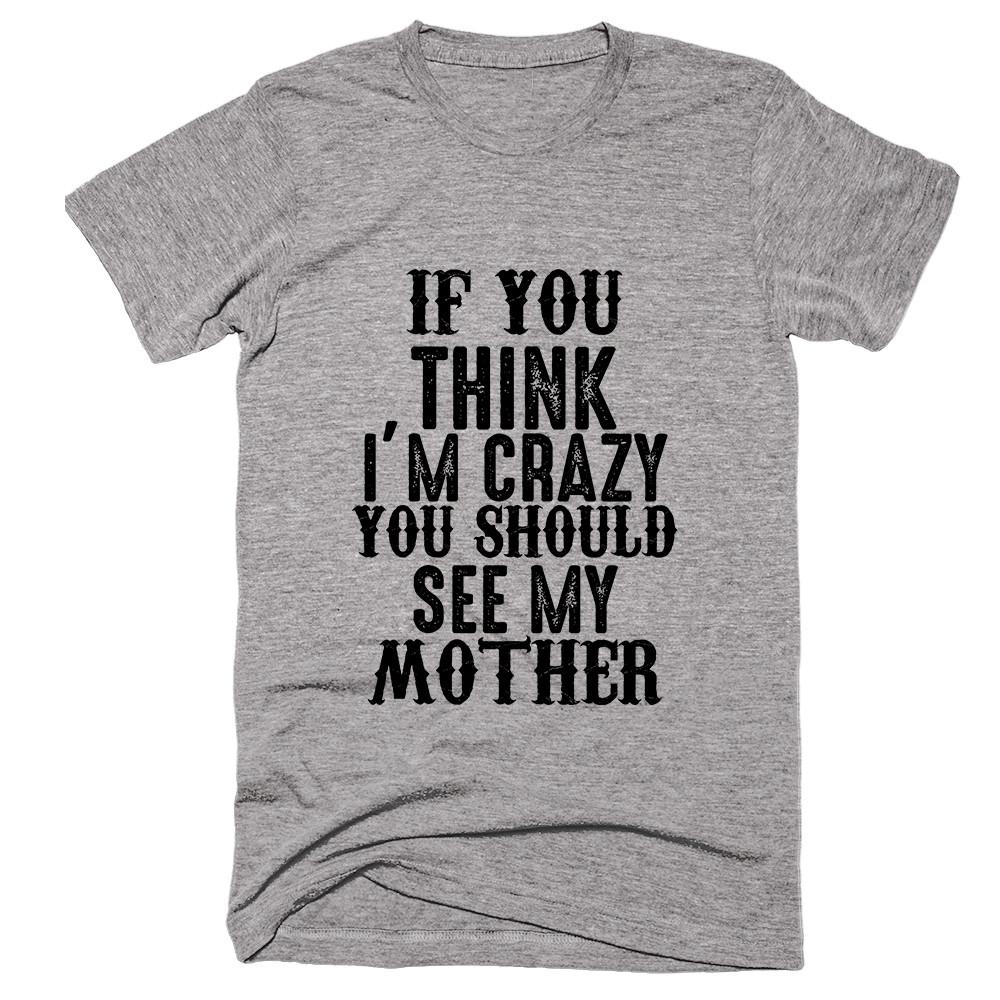 If You Think I'm Crazy You Should See My Mother T-shirt - Shirtoopia