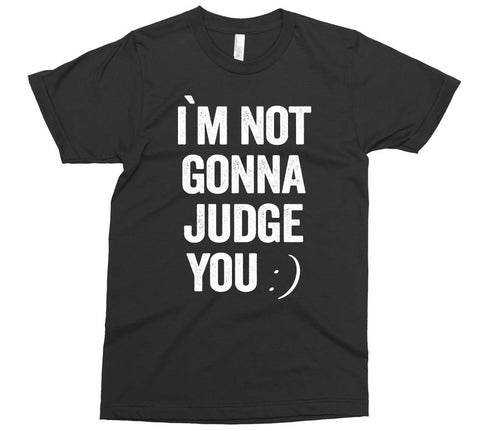 i`m not gonna judge you t-shirt - Shirtoopia
