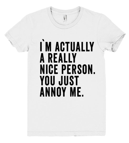 i`m actually a really nice person. you just annoy me t shirt - Shirtoopia
