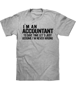 IM AN ACCOUNTANT TO SAVE TIME LETS JUST ASSUME IM NEVER WRONG T SHIRT - Shirtoopia
