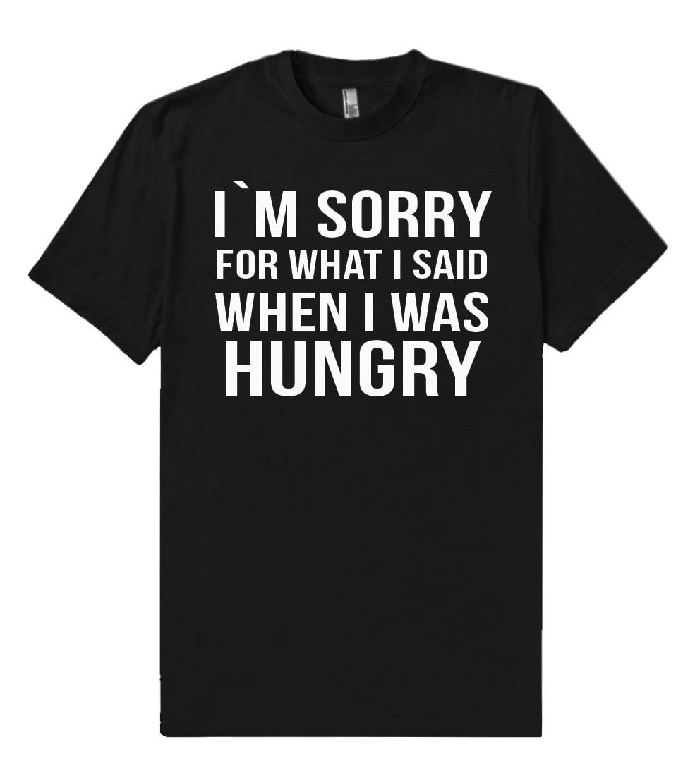 i`m sorry for what i said when i was hungry t shirt - Shirtoopia