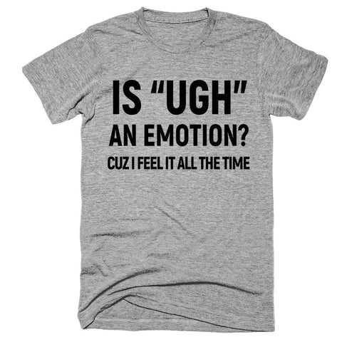 is “UGH” an emotion? cuz i feel it all the time t-shirt - Shirtoopia