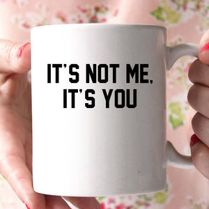 it's not me ot's you coffee mug - Shirtoopia