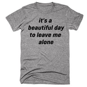 it’s a  beautiful day to leave me  alone t-shirt