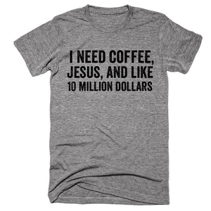 I need coffee, Jesus, and like 10 million dollars