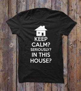 Keep Calm Seriously In This House T-shirt 