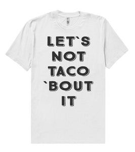 let`s not taco `bout it t shirt - Shirtoopia