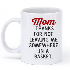 Mom  thanks for not leaving me somewhere in a basket mug - Shirtoopia