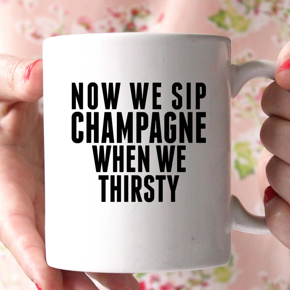 now we sip champagne when we thirsty coffee mug - Shirtoopia