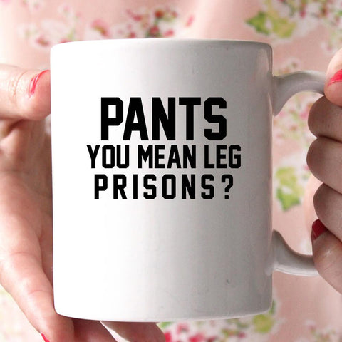 pants you mean leg prisons coffee mug - Shirtoopia