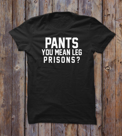 Pants You Mean Leg Prisons T-shirt 