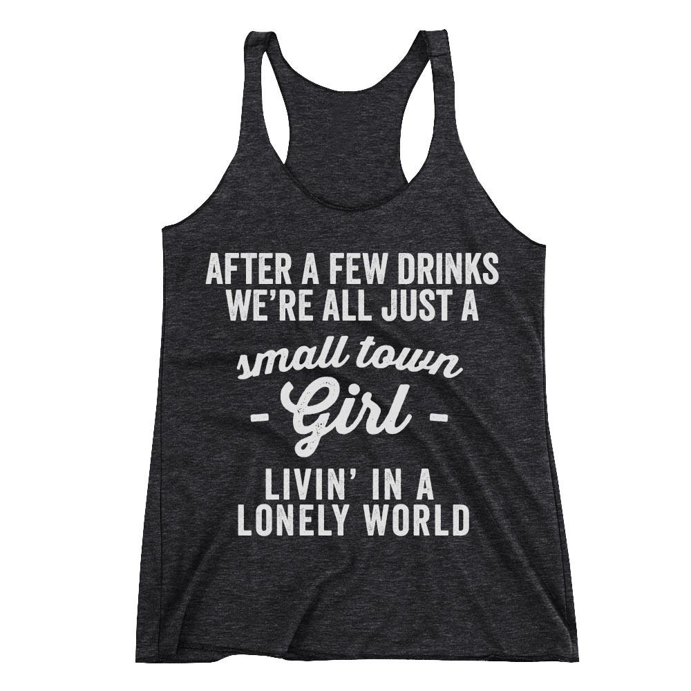 After a few drinks we're all just a small town girl livin' in a lonely world Racerback