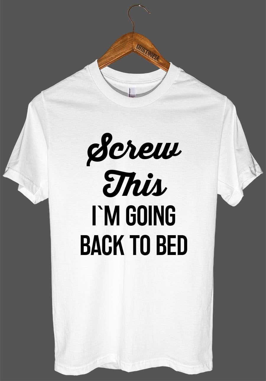 Screw This I`M GOING BACK TO BED t shirt - Shirtoopia