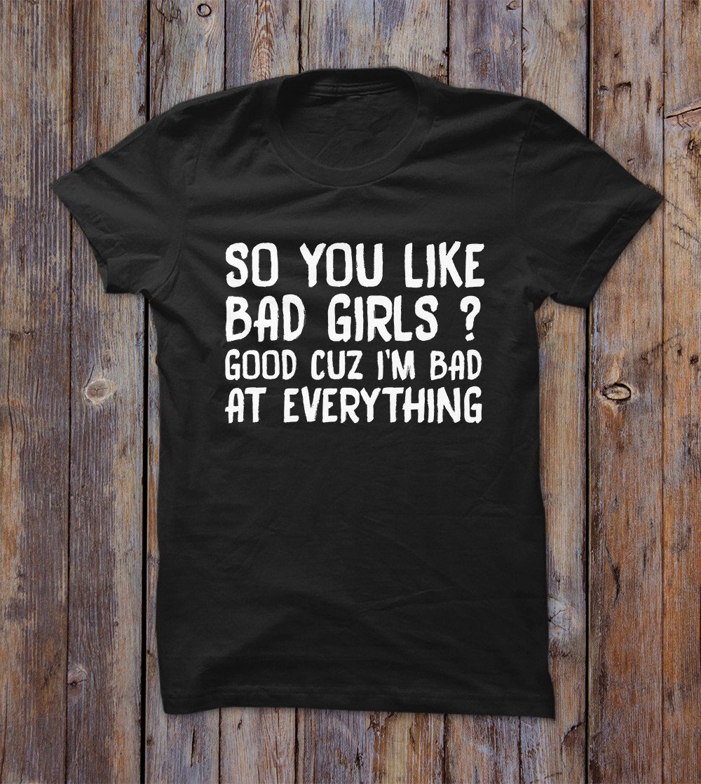So You Like Bad Girls T-shirt 