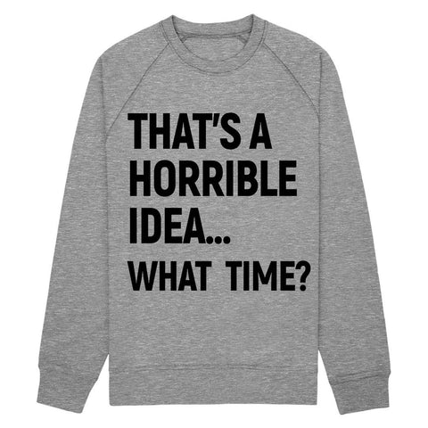 that’s a horrible idea, what time Sweatshirt Fleece - Shirtoopia