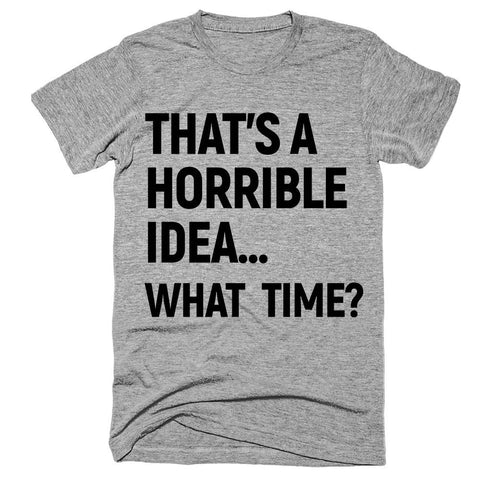 that’s a horrible idea what  time? T-Shirt - Shirtoopia