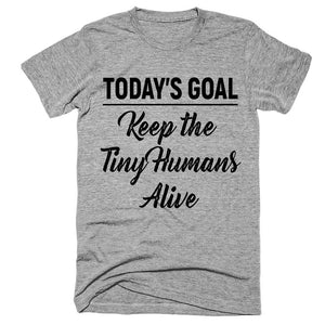 Today's Goal Keep the Tiny Humans Alive T-Shirt - Shirtoopia