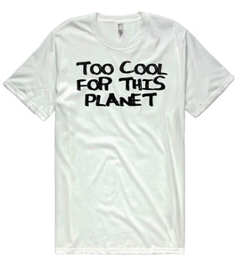 too cool for this planet  t-shirt - Shirtoopia