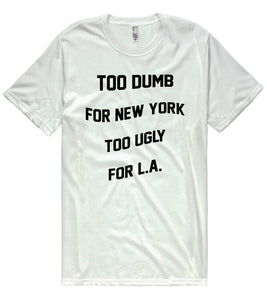 too dumb for new york too ugly for l.a. t-shirt - Shirtoopia