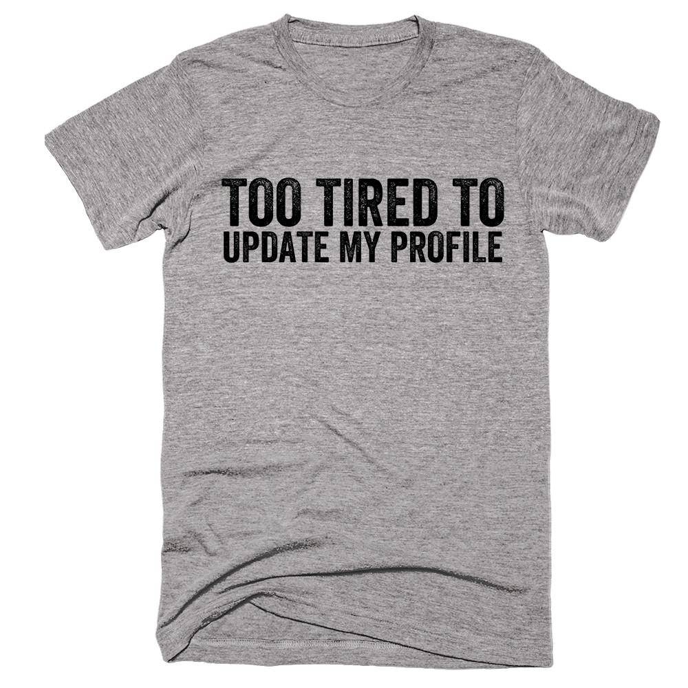 Too tired to update my profile T-shirt - Shirtoopia