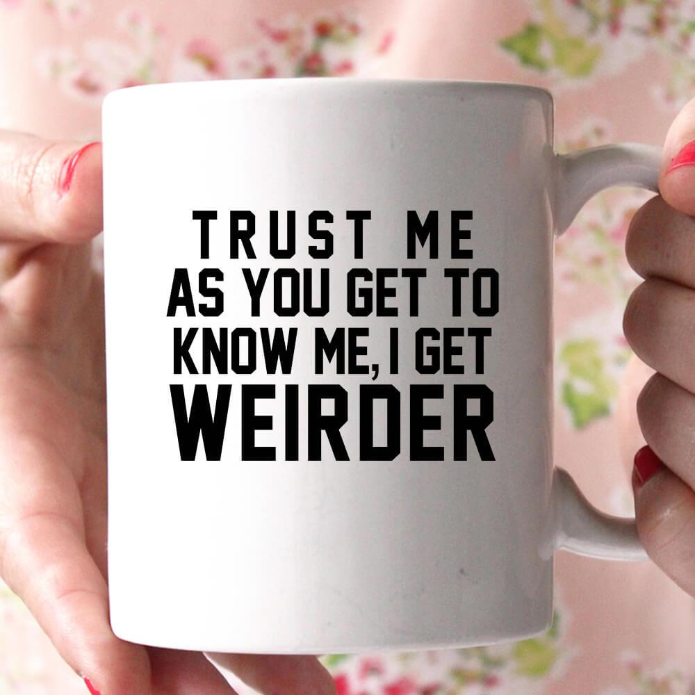 trust me as you get to know me i get weirder coffee mug - Shirtoopia