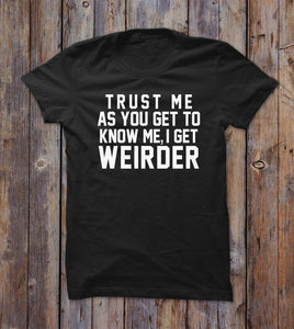 Trust Me As You Get To Know Me I Get Weirder T-shirt 