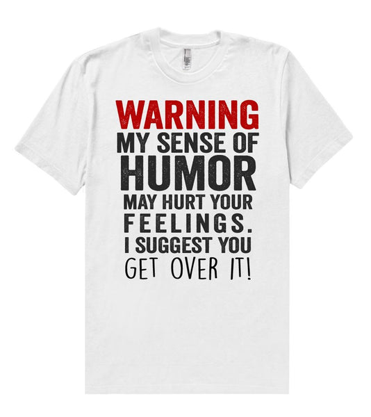warning, my sense of humor may hurt your feelings. i suggest you - get over it t shirt - Shirtoopia