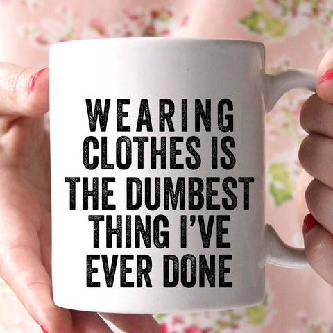 wearing clothes is the dumbest thing i've ever done coffee mug - Shirtoopia