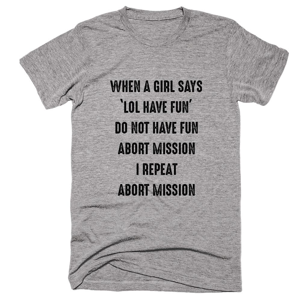 When A Girl Says ‘Lol Have Fun’ Do Not Have Fun Abort Mission I Repeat Abort Mission T-shirt - Shirtoopia
