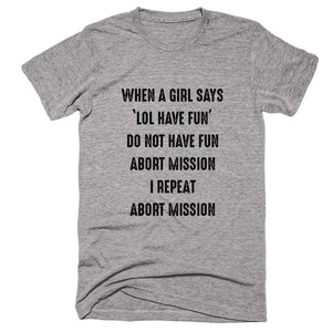 When A Girl Says ‘Lol Have Fun’ Do Not Have Fun Abort Mission I Repeat Abort Mission T-shirt - Shirtoopia